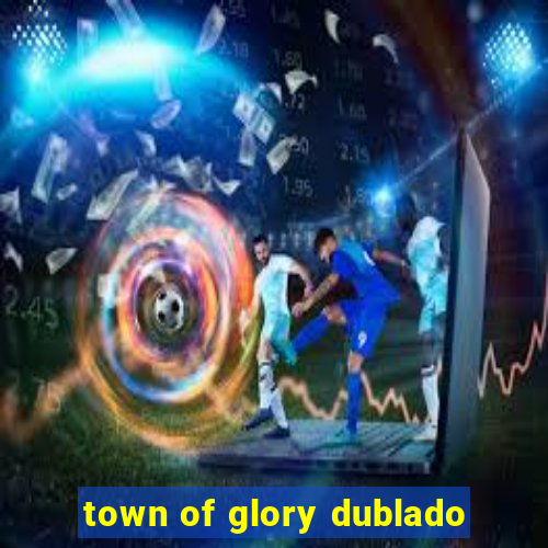 town of glory dublado